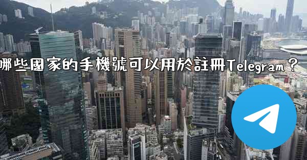 <b>哪些國家的手機號可以用於註冊Telegram？</b>