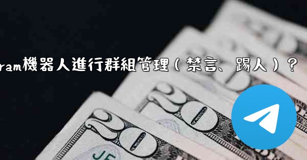 如何使用Telegram機器人進行群組管理（禁言、踢人）？