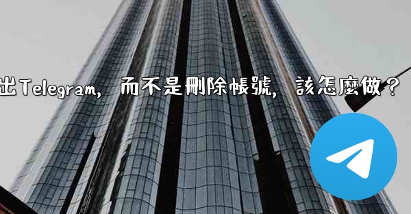 我只是想暫時退出Telegram，而不是刪除帳號，該怎麼做？