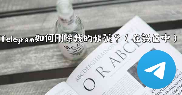 Telegram如何刪除我的帳號？（在設置中）