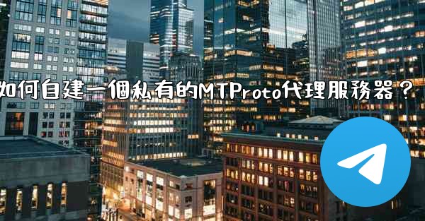 Telegram如何自建一個私有的MTProto代理服務器？