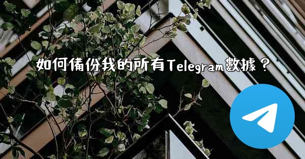 如何備份我的所有Telegram數據？