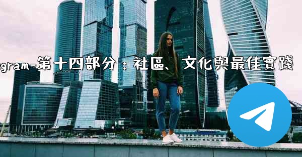 Telegram-第十四部分：社區、文化與最佳實踐
