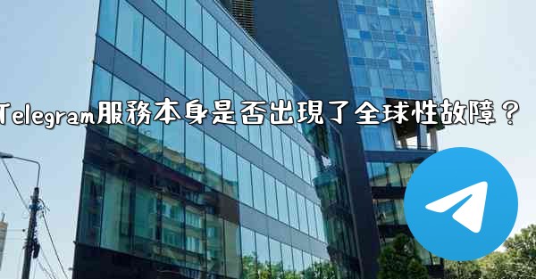 <b>如何判斷Telegram服務本身是否出現了全球性故障？</b>