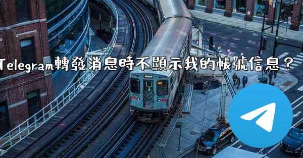 如何設置Telegram轉發消息時不顯示我的帳號信息？