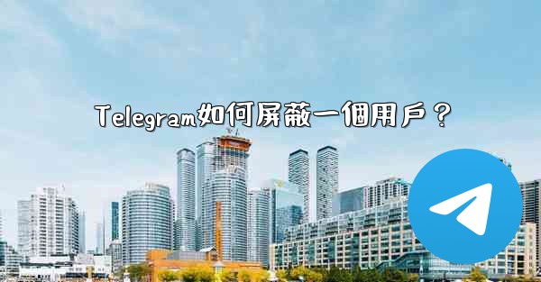 Telegram如何屏蔽一個用戶？
