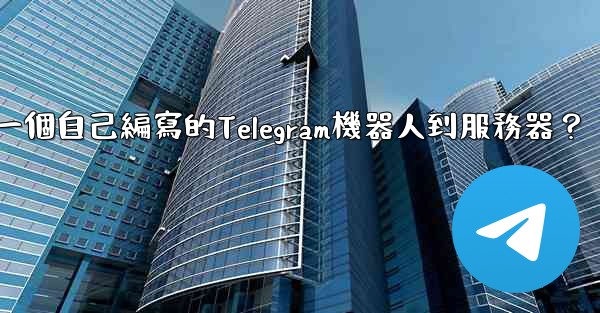 如何部署一個自己編寫的Telegram機器人到服務器？