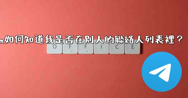 Telegram如何知道我是否在別人的聯絡人列表裡？