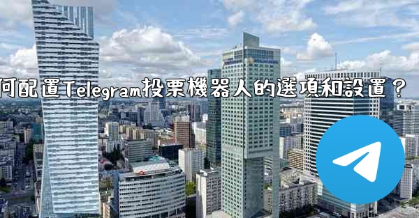 如何配置Telegram投票機器人的選項和設置？