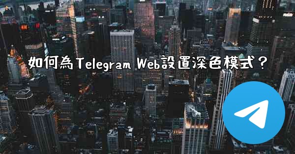 如何為Telegram Web設置深色模式？