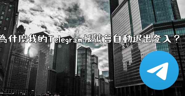 為什麼我的Telegram帳號會自動退出登入？