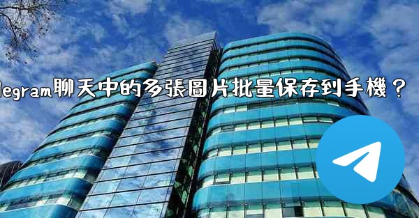 如何將Telegram聊天中的多張圖片批量保存到手機？