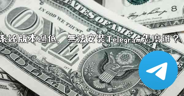 我的手機系統版本過低，無法安裝Telegram怎麼辦？