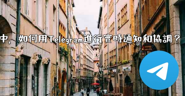 在大型活動中，如何用Telegram進行實時通知和協調？