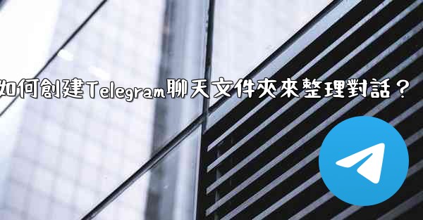 如何創建Telegram聊天文件夾來整理對話？