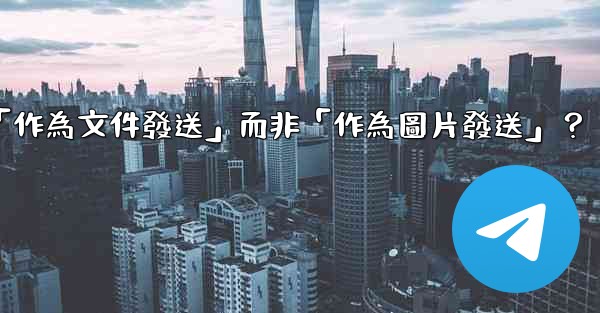 Telegram發送文件時，如何選擇「作為文件發送」而非「作為圖片發送」？