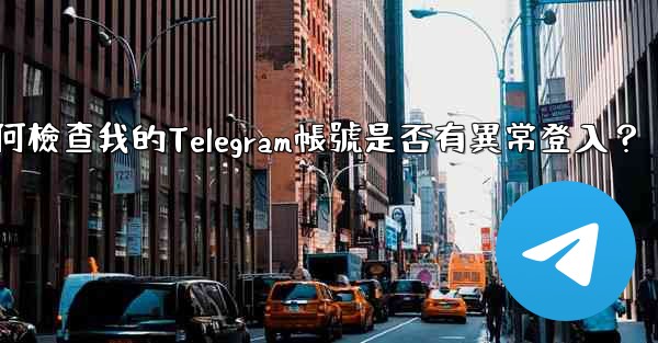 <b>如何檢查我的Telegram帳號是否有異常登入？</b>
