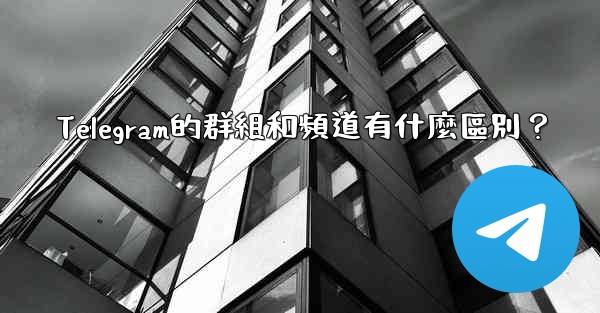 Telegram的群組和頻道有什麼區別？