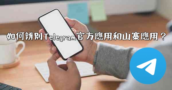 如何辨別Telegram官方應用和山寨應用？