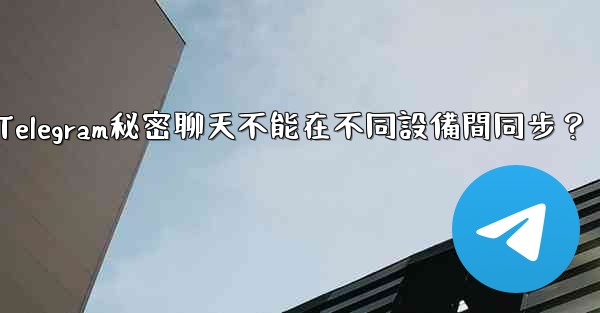 <b>為什麼Telegram秘密聊天不能在不同設備間同步？</b>