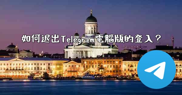 如何退出Telegram電腦版的登入？