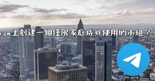 <b>如何在Telegram上創建一個僅限家庭成員使用的小組？</b>