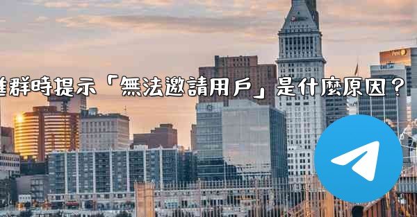 邀請Telegram好友進群時提示「無法邀請用戶」是什麼原因？