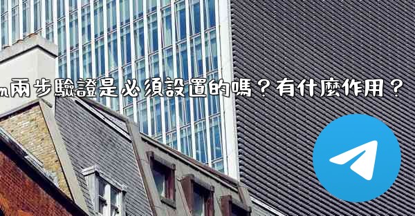 Telegram兩步驗證是必須設置的嗎？有什麼作用？