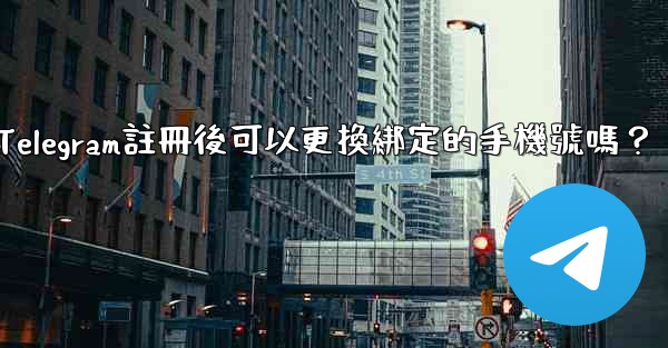 <b>Telegram註冊後可以更換綁定的手機號嗎？</b>