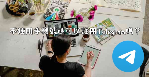 不使用手機號碼可以註冊Telegram嗎？