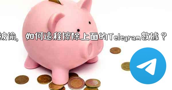 如果我的手機被偷，如何遠程擦除上面的Telegram數據？