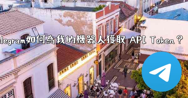 Telegram如何為我的機器人獲取 API Token？