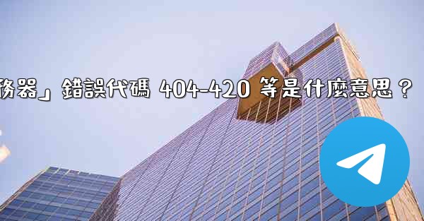 Telegram提示「無法連接到服務器」錯誤代碼 404-420 等是什麼意思？