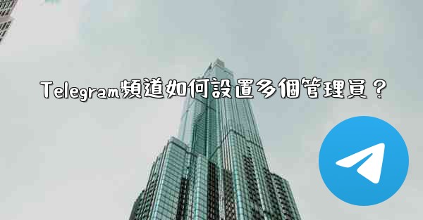 Telegram頻道如何設置多個管理員？