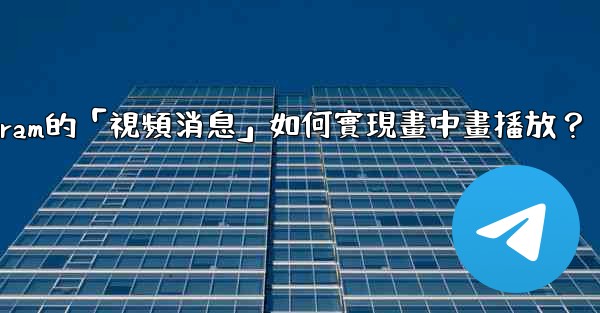 Telegram的「視頻消息」如何實現畫中畫播放？