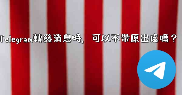 Telegram轉發消息時，可以不帶原出處嗎？