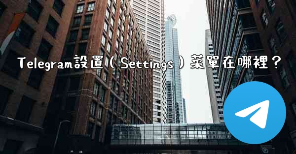 Telegram設置（Settings）菜單在哪裡？