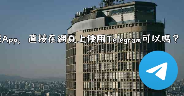 <b>我可以不下載App，直接在網頁上使用Telegram可以嗎？</b>