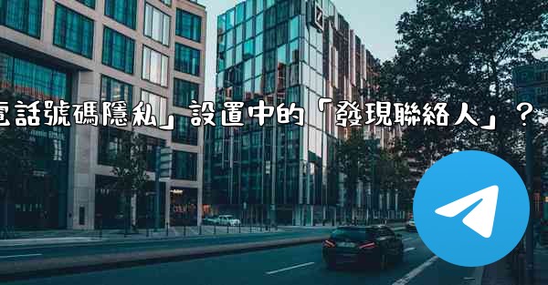 在Telegram使用中，什麼是「電話號碼隱私」設置中的「發現聯絡人」？