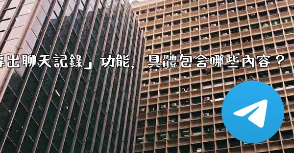 使用Telegram官方「導出聊天記錄」功能，具體包含哪些內容？