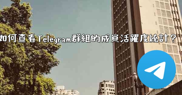 如何查看Telegram群組的成員活躍度統計？