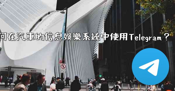 <b>如何在汽車的信息娛樂系統中使用Telegram？</b>