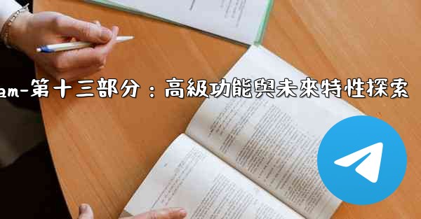 Telegram-第十三部分：高級功能與未來特性探索