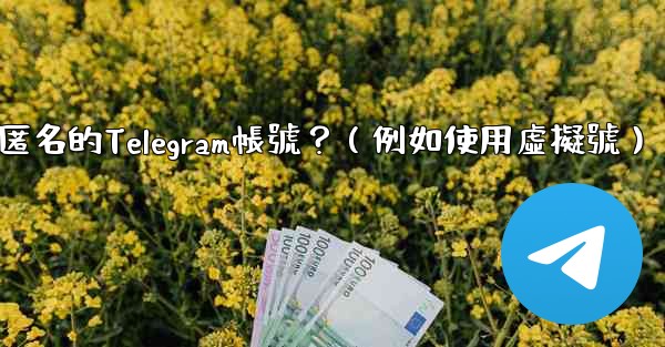 <b>如何創建一個完全匿名的Telegram帳號？（例如使用虛擬號）</b>