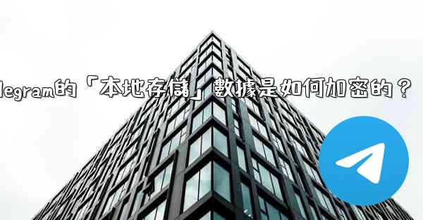 Telegram的「本地存儲」數據是如何加密的？