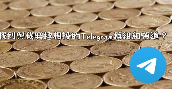 如何找到與我興趣相投的Telegram群組和頻道？