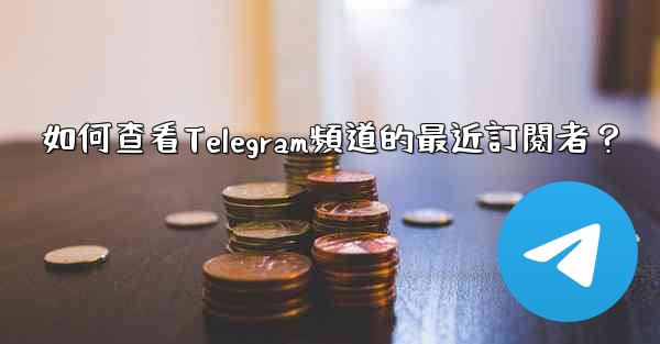 <b>如何查看Telegram頻道的最近訂閱者？</b>