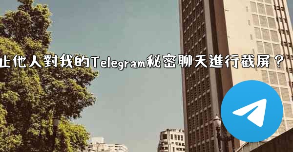 如何防止他人對我的Telegram秘密聊天進行截屏？