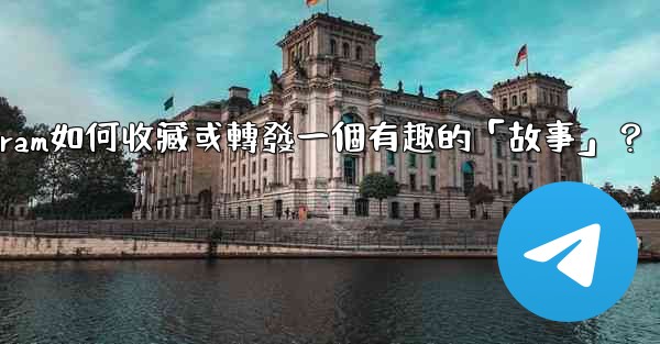 Telegram如何收藏或轉發一個有趣的「故事」？