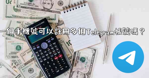 一個手機號可以註冊多個Telegram帳號嗎？